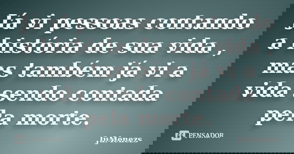 Já vi pessoas contando a história de sua vida , mas também já vi a vida sendo contada pela morte.... Frase de JuMenezs.