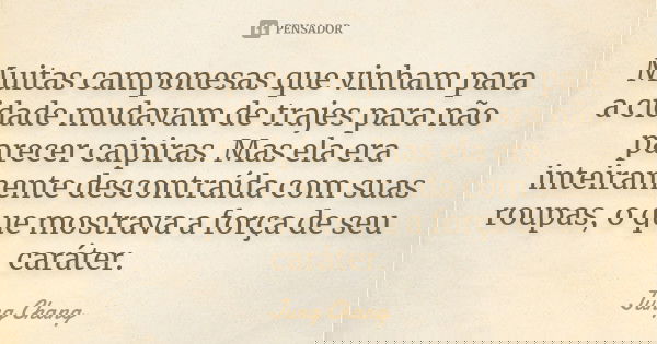 Muitas camponesas que vinham para a cidade mudavam de trajes para não parecer caipiras. Mas ela era inteiramente descontraída com suas roupas, o que mostrava a ... Frase de Jung Chang.