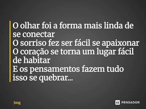 O olhar foi a forma mais linda de se conectar O sorriso fez ser fácil se apaixonar O coração se torna um lugar fácil de habitar E os pensamentos fazem tudo isso... Frase de Jung.