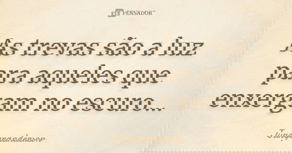 As trevas são a luz para aqueles que enxergam no escuro...... Frase de jungeranderson.