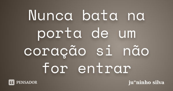 Nunca bata na porta de um coração si não for entrar... Frase de ju