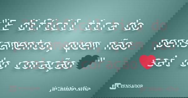 "E difícil tira do pensamento, quem não sai do coração❤"... Frase de ju