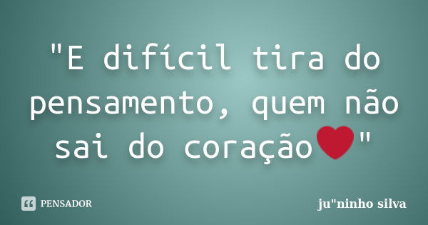 "E difícil tira do pensamento, quem não sai do coração❤"... Frase de ju