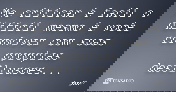 Me criticar é facil o dificil mesmo é você conviver com suas proprias desilusoes...... Frase de juni7.