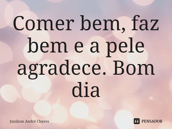 ⁠Comer bem, faz bem e a pele agradece. Bom dia... Frase de Junilson André Chaves.
