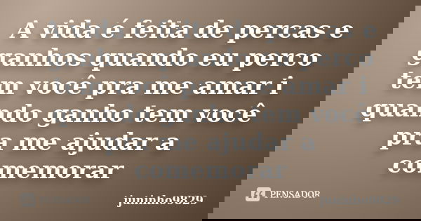A vida é feita de percas e ganhos quando eu perco tem você pra me amar i quando ganho tem você pra me ajudar a comemorar... Frase de juninho9829.