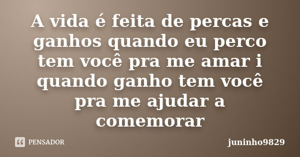 A vida é feita de percas e ganhos quando eu perco tem você pra me amar i quando ganho tem você pra me ajudar a comemorar... Frase de juninho9829.