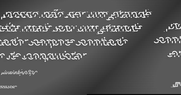 posso não ser um grande poéta mais sou um grande sonhador sempre sonhado em te conquistar... Frase de juninho9829.