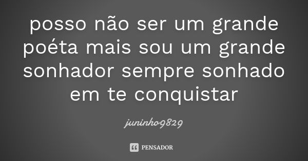 posso não ser um grande poéta mais sou um grande sonhador sempre sonhado em te conquistar... Frase de juninho9829.