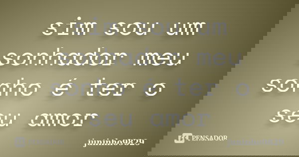 sim sou um sonhador meu sonho é ter o seu amor... Frase de juninho9829.