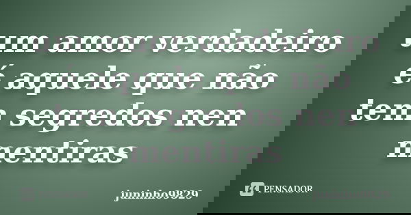 um amor verdadeiro é aquele que não tem segredos nen mentiras... Frase de juninho9829.