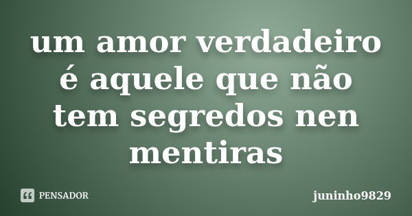 um amor verdadeiro é aquele que não tem segredos nen mentiras... Frase de juninho9829.