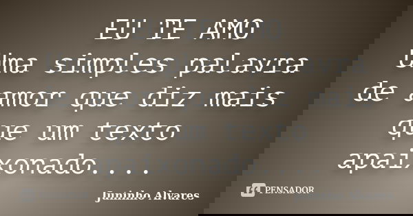 EU TE AMO Uma simples palavra de amor que diz mais que um texto apaixonado....... Frase de Juninho Alvares.