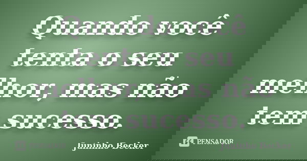 Quando você tenta o seu melhor, mas não tem sucesso.... Frase de Juninho Becker.