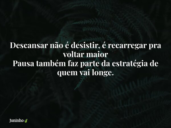 Descansar não é desistir, é recarregar pra voltar maior Pausa também faz parte da estratégia de quem vai longe.... Frase de Juninho.