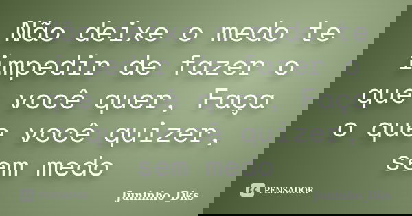 Não deixe o medo te impedir de fazer o que você quer, Faça o que você quizer, sem medo... Frase de Juninho_Dks.