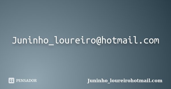 Juninho_loureiro@hotmail.com... Frase de Juninho_loureirohotmail.com.