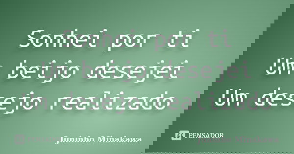 Sonhei por ti Um beijo desejei Um desejo realizado... Frase de Juninho Minakawa.