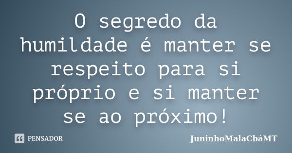 O segredo da humildade é manter se respeito para si próprio e si manter se ao próximo!... Frase de JuninhoMalaCbáMT.