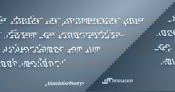 Se todas as promessas que nos fazem se concretiza-se, viveriamos em um mundo melhor!... Frase de JuninhoPeetry.