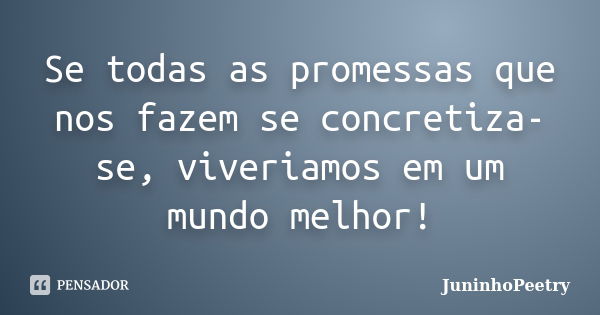 Se todas as promessas que nos fazem se concretiza-se, viveriamos em um mundo melhor!... Frase de JuninhoPeetry.