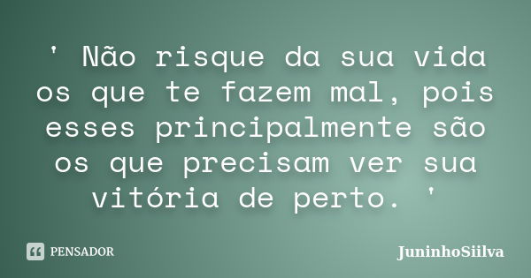 ' Não risque da sua vida os que te fazem mal, pois esses principalmente são os que precisam ver sua vitória de perto. '... Frase de JuninhoSiilva.