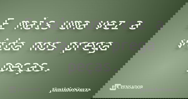 E mais uma vez a vida nos prega peças.... Frase de JuninhoSouza.