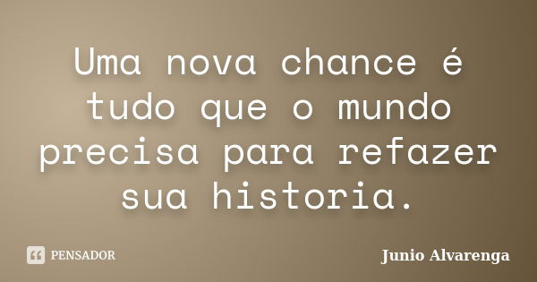 Uma nova chance é tudo que o mundo precisa para refazer sua historia.... Frase de Junio Alvarenga.