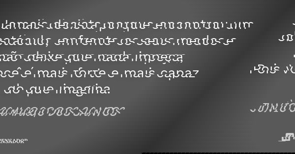 Jamais decista porque encontrou um obstáculo, enfrente os seus medos e não deixe que nada impeça, Pois Você é mais forte e mais capaz do que imagina.... Frase de Junio camargo dos santos.