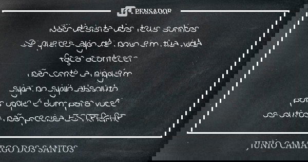 Não desista dos teus sonhos Se queres algo de novo em tua vida faça acontecer não conte a ninguém siga no sigilo absoluto pois oque é bom para você os outros nã... Frase de JUNÌO CAMARGO DOS SANTOS.