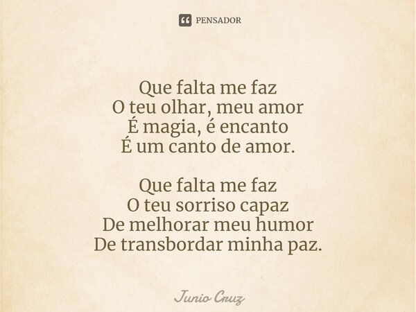 ⁠Que falta me faz O teu olhar, meu amor É magia, é encanto É um canto de amor. Que falta me faz O teu sorriso capaz De melhorar meu humor De transbordar minha p... Frase de Junio Cruz.
