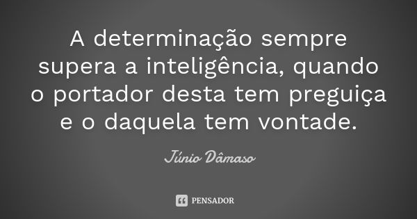 A determinação sempre supera a inteligência, quando o portador desta tem preguiça e o daquela tem vontade.... Frase de Júnio Dâmaso.