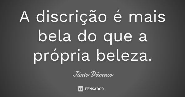 A discrição é mais bela do que a própria beleza.... Frase de Júnio Dâmaso.