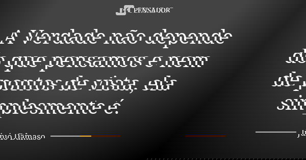 A Verdade não depende do que pensamos e nem de pontos de vista, ela simplesmente é.... Frase de Júnio Dâmaso.