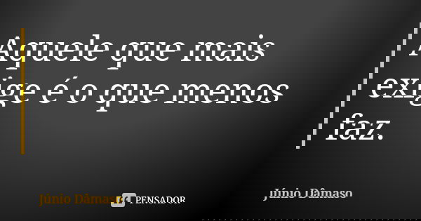 Aquele que mais exige é o que menos faz.... Frase de Júnio Dâmaso.