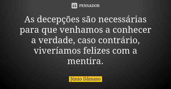 As decepções são necessárias para que venhamos a conhecer a verdade, caso contrário, viveríamos felizes com a mentira.... Frase de Júnio Dâmaso.