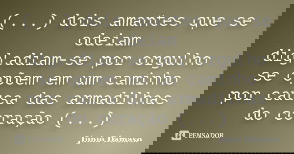 (...) dois amantes que se odeiam digladiam-se por orgulho se opõem em um caminho por causa das armadilhas do coração (...)... Frase de Júnio Dâmaso.