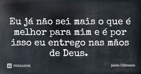 Eu já não sei mais o que é melhor para mim e é por isso eu entrego nas mãos de Deus.... Frase de Júnio Dâmaso.