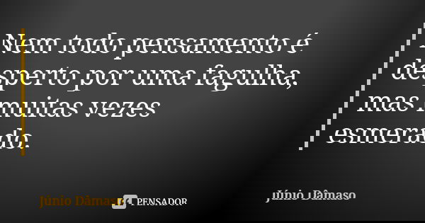 Nem todo pensamento é desperto por uma fagulha, mas muitas vezes esmerado.... Frase de Júnio Dâmaso.