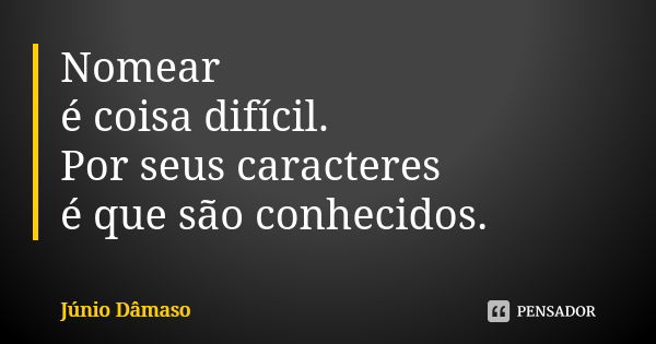 Nomear é coisa difícil. Por seus caracteres é que são conhecidos.... Frase de Júnio Dâmaso.