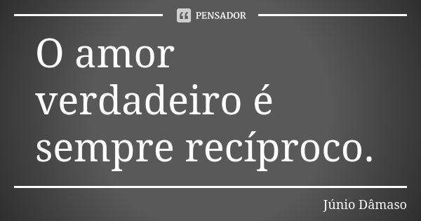 O amor verdadeiro é sempre recíproco.... Frase de Júnio Dâmaso.