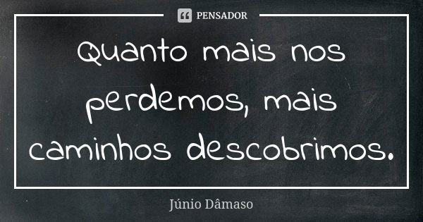 Quanto mais nos perdemos, mais caminhos descobrimos.... Frase de Júnio Dâmaso.