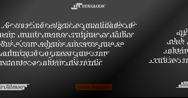 Se você não elogia as qualidades de alguém, muito menos critique as falhas dele. Pois é com elogios sinceros que se obtém admiração ao passo que com críticas co... Frase de Júnio Dâmaso.