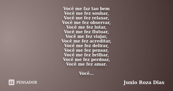 Você me faz tao bem Você me fez sonhar, Você me fez relaxar, Você me fez observar, Você me fez lutar, Você me fez flutuar, Você me fez viajar, Você me fez acred... Frase de Junio Roza Dias.