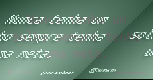 Nunca tenha um solho sempre tenha uma meta.... Frase de junio santana.