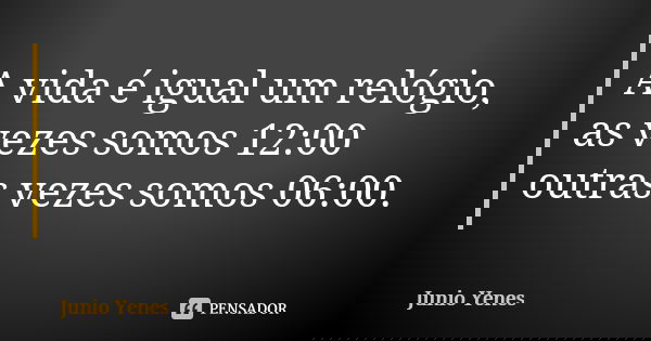 A vida é igual um relógio, as vezes somos 12:00 outras vezes somos 06:00.... Frase de Junio Yenes.