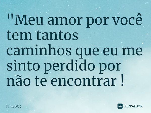 "Meu amor por você tem tantos caminhos que eu me sinto perdido por não te encontrar !... Frase de Junior017.