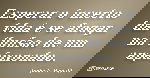 Esperar o incerto da vida é se afogar na ilusão de um apaixonado.... Frase de Junior A. Magrafil.