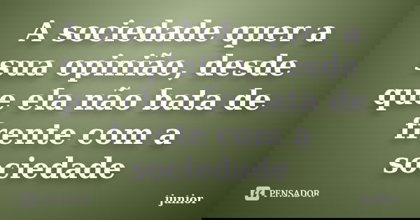 A sociedade quer a sua opinião, desde que ela não bata de frente com a sociedade... Frase de Junior.