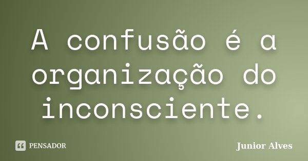 A confusão é a organização do inconsciente.... Frase de Junior Alves.